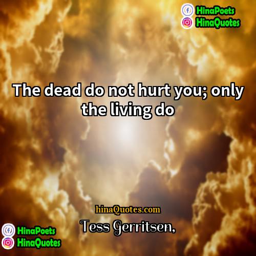 Tess Gerritsen Quotes | The dead do not hurt you; only